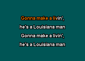 Gonna make a livin',

he's a Louisiana man

Gonna make a livin',

he's a Louisiana man