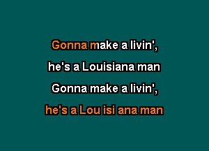 Gonna make a livin',

he's a Louisiana man

Gonna make a livin',

he's a Lou isi ana man