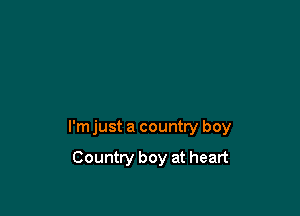 I'm just a country boy

Country boy at heart