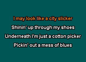 I may look like a city slicker

Shinin' up through my shoes

Underneath I'm just a cotton picker

Pickin' out a mess of blues