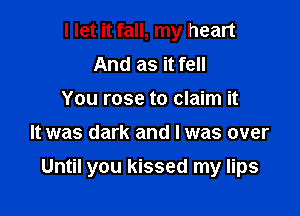 I let it fall, my heart
And as it fell
You rose to claim it

It was dark and l was over

Until you kissed my lips