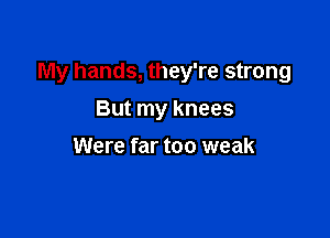 My hands, they're strong

But my knees
Were far too weak