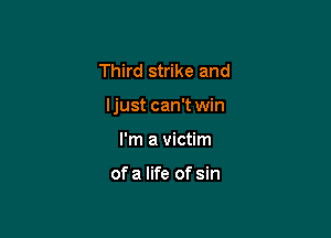 Third strike and

ljust can't win

I'm a victim

of a life of sin