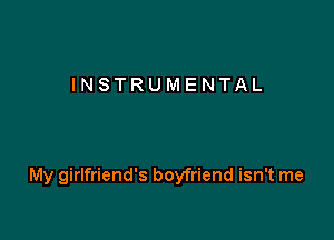 INSTRUMENTAL

My girlfriend's boyfriend isn't me