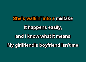 She's walkin' into a mistake
It happens easily,

and I know what it means

My girlfriend's boyfriend isn't me