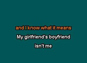 and I know what it means

My girlfriend's boyfriend

isn't me