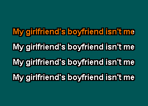 My girlfriend's boyfriend isn't me
My girlfriend's boyfriend isn't me
My girlfriend's boyfriend isn't me
My girlfriend's boyfriend isn't me
