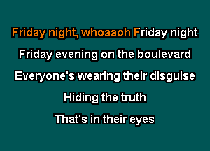 Friday night, whoaaoh Friday night
Friday evening on the boulevard
Everyone's wearing their disguise
Hiding the truth

That's in their eyes