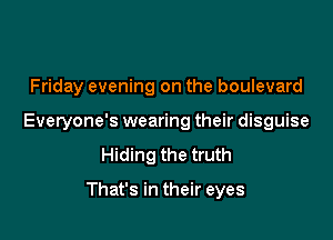 Friday evening on the boulevard

Everyone's wearing their disguise

Hiding the truth

That's in their eyes