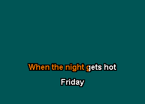 When the night gets hot

Friday