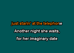 just starin' at the telephone

Another night she waits,

for her imaginary date