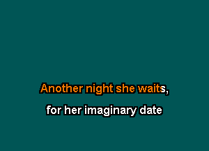 Another night she waits,

for her imaginary date