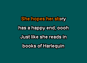 She hopes her story

has a happy end, oooh
Just like she reads in

books of Harlequin