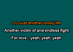 Jddust another lonely life

Another victim of and endless fight

For love... yeah, yeah, yeah