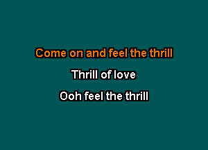 Come on and feel the thrill

Thrill of love

Ooh feel the thrill