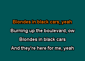 Blondes in black cars, yeah
Burning up the boulevard, ow

Blondes in black cars

And they're here for me, yeah