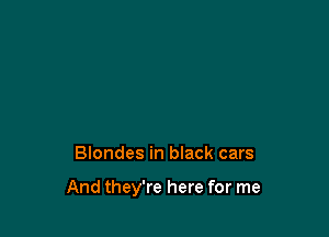 Blondes in black cars

And they're here for me