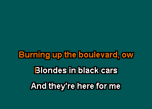 Burning up the boulevard, ow

Blondes in black cars

And they're here for me
