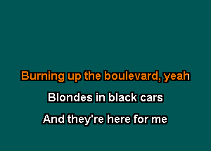 Burning up the boulevard, yeah

Blondes in black cars

And they're here for me