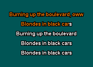 Burning up the boulevard, oww

Blondes in black cars
Burning up the boulevard
Blondes in black cars

Blondes in black cars