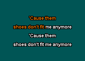 'Cause them
shoes don't fit me anymore

'Cause them

shoes don't fit me anymore