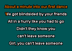 About a minute into our first dance
We got blindsided by your friends
All in a hurry like you had to go
Didn't they know you
can't leave someone

Girl, you can't leave someone