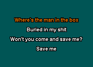 Where's the man in the box

Buried in my shit

Won't you come and save me?

Save me