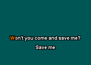 Won't you come and save me?

Save me