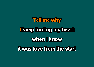 Tell me why

lkeep fooling my heart

when I know

it was love from the start