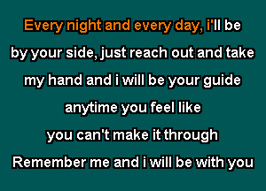 Every night and every day, i'll be
by your side, just reach out and take
my hand and i will be your guide
anytime you feel like
you can't make it through

Remember me and i will be with you