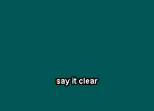 say it clear