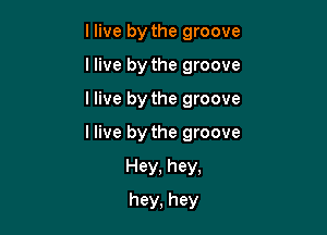 llive by the groove
llive by the groove

I live by the groove

I live by the groove

Hey, hey,
hey, hey