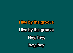 llive by the groove

I live by the groove

Hey, hey,
hey, hey
