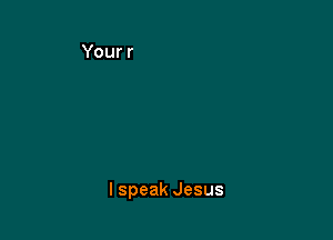 I speak Jesus