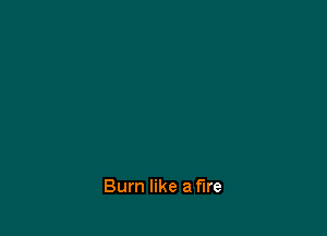 Bum like a fire