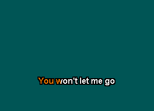 You won't let me go