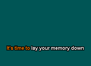 It's time to lay your memory down