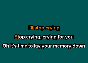 I'll stop crying
Stop crying, crying for you

Oh it's time to lay your memory down