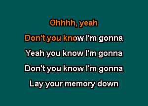 Ohhhh, yeah
Don't you know I'm gonna

Yeah you know I'm gonna

Don't you know I'm gonna

Lay your memory down