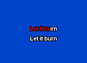 Let it burn

Let it burn