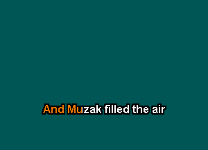 And Muzak filled the air