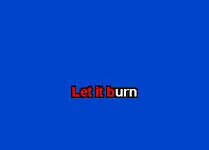 Let it burn