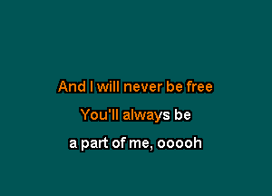 And lwill never be free

You'll always be

a part of me, ooooh