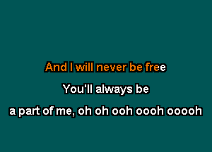 And lwill never be free

You'll always be

a part of me, oh oh ooh oooh ooooh