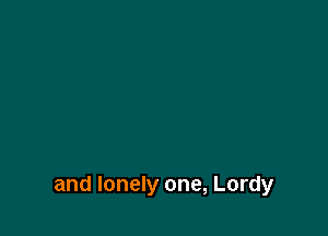 and lonely one, Lordy