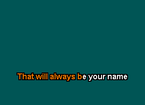 That will always be your name