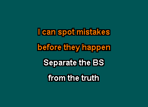 I can spot mistakes

before they happen

Separate the BS
from the truth