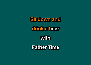Sit down and

drink a beer
with

Father Time