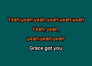 Yeah-yeah-yeah-yeah-yeah-yeah

Yeah, yeah,
yeah-yeah-yeah

Grace got you