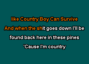 like Country Boy Can Survive

And when the shit goes down I'll be

found back here in these pines

'Cause I'm country